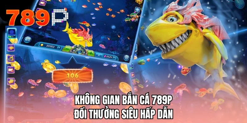 Không gian bắn cá 789P đổi thưởng siêu hấp dẫn