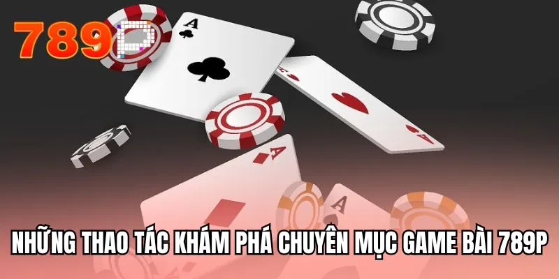 Những thao tác khám phá chuyên mục game bài 789P